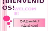 7/8 Spanish 2 Nicole Toth ¡B IENVENIDOS ! W ELCOME !