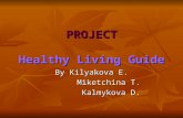 PROJECT Healthy Living Guide By Kilyakova E. Miketchina T. Miketchina T. Kalmykova D. Kalmykova D.