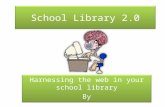 School Library 2.0 Harnessing the web in your school library By Gayle Schmuhl Harnessing the web in your school library By Gayle Schmuhl.