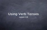 Using Verb Tenses Lesson 4.8. Here’s the Idea A good writer uses different verb tenses to show that events occur at different times. If you do not need.