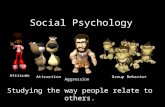 Social Psychology Studying the way people relate to others. Attitude Attraction Aggression Group Behavior.