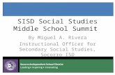 SISD Social Studies Middle School Summit By Miguel A. Rivera Instructional Officer for Secondary Social Studies, Socorro ISD.