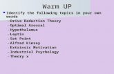 Warm UP Identify the following topics in your own words Identify the following topics in your own words –Drive Reduction Theory –Optimal Arousal –Hypothalamus.
