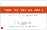 Works for other quizzes and exams too A FEW SLIDES ARE UPDATED OVER THE SLIDES IN THE NOTES 1 Hints for Post-Lab Quiz 1.