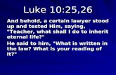 Luke 10:25,26 And behold, a certain lawyer stood up and tested Him, saying, "Teacher, what shall I do to inherit eternal life?" He said to him, "What is.
