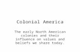 Colonial America The early North American colonies and their influence on values and beliefs we share today.