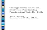 Ten Suggestions for Survival and Effectiveness When Educating Physicians About Topics They Dislike Mark P. Pfeifer, MD University of Louisville School.