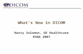 What’s New in DICOM Harry Solomon, GE Healthcare RSNA 2007.