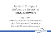 Itanium 2 Impact Software / Systems MSC.Software Jay Clark Director, Business Development High Performance Computing jay.clark@mscsoftware.com.