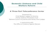 1 Domestic Violence and Child Welfare Reform A Three-Part Teleconference Series Presented by: Child Welfare League of America Family Violence Prevention.