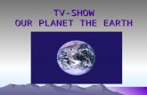TV-SHOW OUR PLANET THE EARTH. The 1 st tour Whether the weather be fine Or whether the weather be not Whether the weather be cold Or whether the weather.