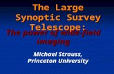 The Large Synoptic Survey Telescope: The power of wide-field imaging Michael Strauss, Princeton University.