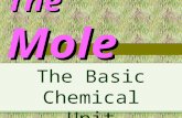 The Mole The Basic Chemical Unit. A Mole is : A chemical quantity A Mole of any substance is Chemically equivalent to a mole of any other substance.
