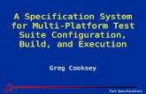 Test Specifications A Specification System for Multi-Platform Test Suite Configuration, Build, and Execution Greg Cooksey.