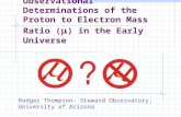 Observational Determinations of the Proton to Electron Mass Ratio (  ) in the Early Universe Rodger Thompson- Steward Observatory, University of Arizona.