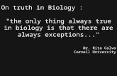 On truth in Biology : "the only thing always true in biology is that there are always exceptions..." Dr. Rita Calvo Cornell University.