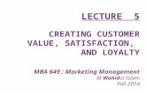 C REATING C USTOMER V ALUE, S ATISFACTION, AND L OYALTY MBA 649 : Marketing Management M Wahidul Islam Fall 2014 LECTURE 5.