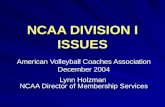 NCAA DIVISION I ISSUES American Volleyball Coaches Association December 2004 Lynn Holzman NCAA Director of Membership Services.