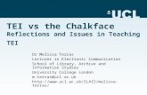 TEI vs the Chalkface Reflections and Issues in Teaching TEI Dr Melissa Terras Lecturer in Electronic Communication School of Library, Archive and Information.