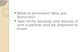 What is terrorism? Who are Terrorists? Take thirty seconds and discuss it with a partner and be prepared to share.