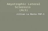 Jillian La Monte FNP-S.  Amyotrophic lateral sclerosis (ALS), often referred to as "Lou Gehrig's Disease,“ it is a progressive neurodegenerative disease.