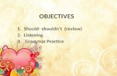OBJECTIVES 1.Should- shouldn’t (review) 2.Listening 3. Grammar Practice.