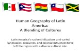 Human Geography of Latin America: A Blending of Cultures Latin America’s native civilizations and varied landscapes, resources, and colonial influences.