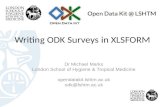 Writing ODK Surveys in XLSFORM Dr Michael Marks London School of Hygiene & Tropical Medicine opendatakit.lshtm.ac.uk odk@lshtm.ac.uk.