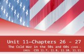 Unit 11—Chapters 26 – 27 The Cold War in the 50s and 60s (1945 – 1963) CSS 11.7, 11.8, 11.10, 11.11.
