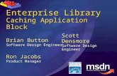 Enterprise Library Caching Application Block Brian Button Software Design Engineer Ron Jacobs Product Manager Scott Densmore Software Design Engineer.