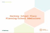 Hackney School Place Planning/School Admissions. Hackney Schools 58 Primary Schools in September 2015 15 Secondary Schools.