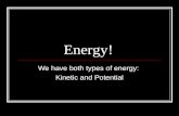 Energy! We have both types of energy: Kinetic and Potential.