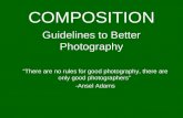 Guidelines to Better Photography “There are no rules for good photography, there are only good photographers” -Ansel Adams COMPOSITION.
