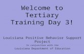 Welcome to Tertiary Training Day 3! Louisiana Positive Behavior Support Project In conjunction with the Louisiana Department of Education.