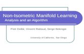 Non-Isometric Manifold Learning Analysis and an Algorithm Piotr Dollár, Vincent Rabaud, Serge Belongie University of California, San Diego.