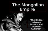 The Mongolian Empire "The Bridge between Eastern and Western Cultures"