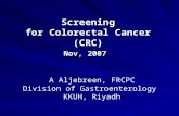 Screening for Colorectal Cancer (CRC) Nov, 2007 A Aljebreen, FRCPC Division of Gastroenterology KKUH, Riyadh.