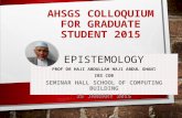 AHSGS COLLOQUIUM FOR GRADUATE STUDENT 2015 EPISTEMOLOGY PROF DR HAJI ABDULLAH HAJI ABDUL GHANI IBS COB SEMINAR HALL SCHOOL OF COMPUTING BUILDING 25 JANUARY.