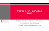 Parole in Canada: 2013 Ralph Serin, Ph.D., C.Psych. Associate Professor ralph_serin@carleton.ca.