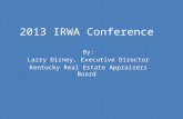 2013 IRWA Conference By: Larry Disney, Executive Director Kentucky Real Estate Appraisers Board.