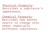 Physical Property: Describes a substance’s appearance. Chemical Property: Describes how matter reacts to change into other chemically different substances.