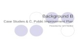 Background B Case Studies & C. Public Improvement Plan Presented by: Erin Newton.