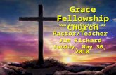 Grace Fellowship Church Pastor/Teacher Jim Rickard Sunday, May 30, 2010 .