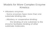 Models for More Complex Enzyme Kinetics Allosteric enzymes - Some enzymes have more than one substrate binding site. - Allostery or cooperative binding:
