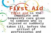 First Aid First aid is the immediate and temporary care given to someone who is injured or suddenly taken ill, before the arrival of professional and capable.