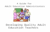Developing Quality Adult Education Teachers A Guide for Adult Education Administrators.