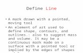 Define Line A mark drawn with a pointed, moving tool An element of art used to define shape, contours, and outlines.: also to suggest mass and volume.