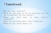 * Do you like Carnival? * What do you like to do in Carnival? Do you go to parties? Do you travel? * Have you ever been to Ouro Preto’s Carnival? * What.