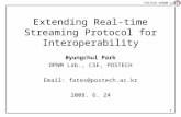 POSTECH DP&NM Lab 1 Extending Real-time Streaming Protocol for Interoperability Byungchul Park DPNM Lab., CSE, POSTECH Email: fates@postech.ac.kr 2008.