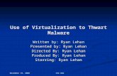 November 19, 2008 CSC 682 Use of Virtualization to Thwart Malware Written by: Ryan Lehan Presented by: Ryan Lehan Directed By: Ryan Lehan Produced By: